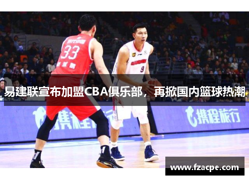 易建联宣布加盟CBA俱乐部，再掀国内篮球热潮