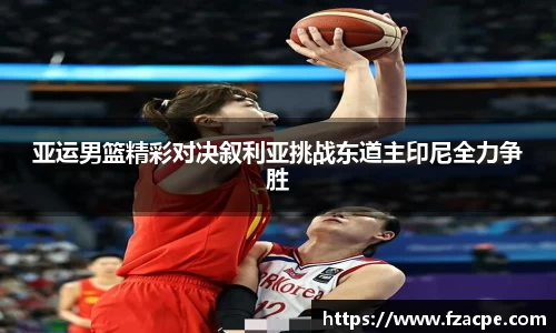 亚运男篮精彩对决叙利亚挑战东道主印尼全力争胜
