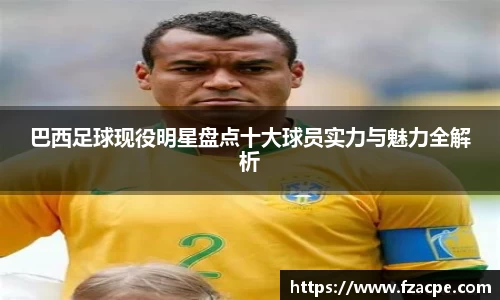 巴西足球现役明星盘点十大球员实力与魅力全解析