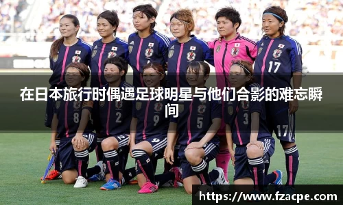 在日本旅行时偶遇足球明星与他们合影的难忘瞬间
